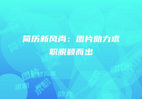 简历新风尚：图片助力求职脱颖而出