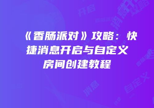 《香肠派对》攻略：快捷消息开启与自定义房间创建教程