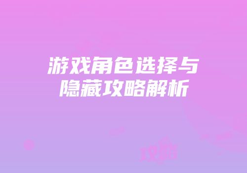 游戏角色选择与隐藏攻略解析
