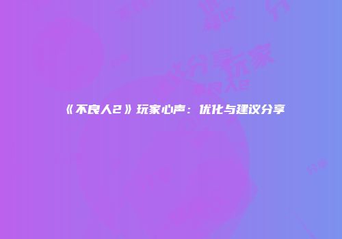 《不良人2》玩家心声：优化与建议分享