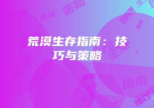 荒漠生存指南：技巧与策略