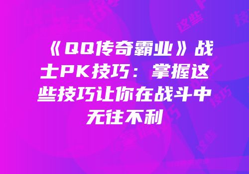 《QQ传奇霸业》战士PK技巧：掌握这些技巧让你在战斗中无往不利