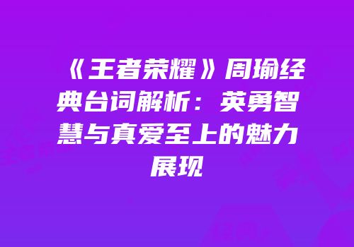 《王者荣耀》周瑜经典台词解析：英勇智慧与真爱至上的魅力展现