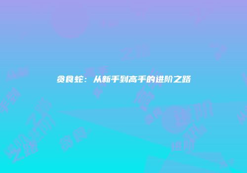贪食蛇：从新手到高手的进阶之路