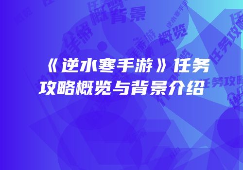 《逆水寒手游》任务攻略概览与背景介绍