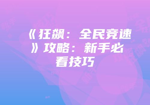 《狂飙：全民竞速》攻略：新手必看技巧