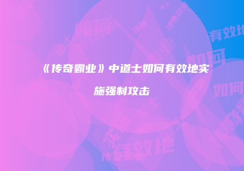 《传奇霸业》中道士如何有效地实施强制攻击