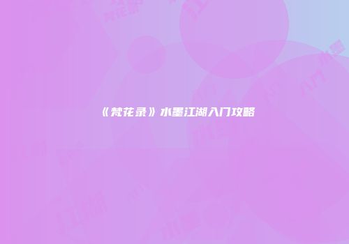 《梵花录》水墨江湖入门攻略