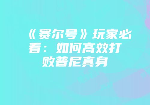 《赛尔号》玩家必看：如何高效打败普尼真身