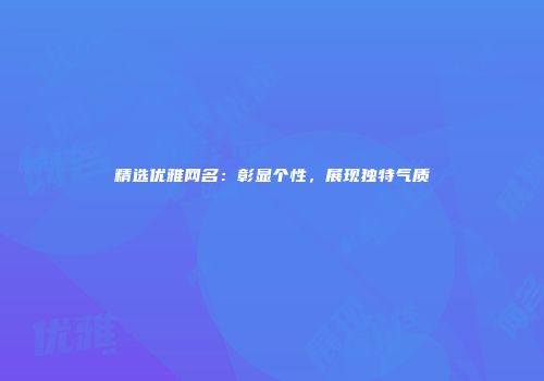 精选优雅网名：彰显个性，展现独特气质