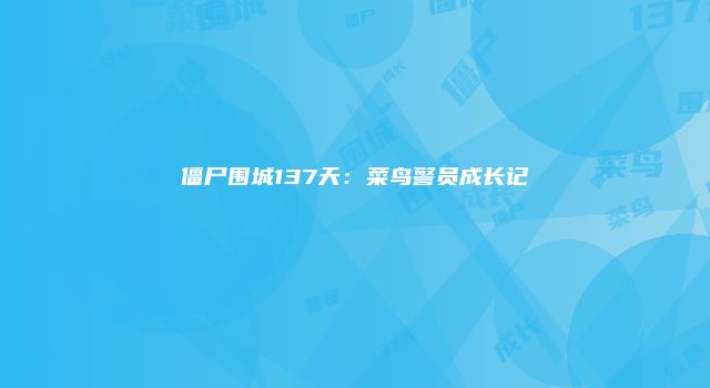 僵尸围城137天：菜鸟警员成长记