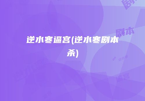 逆水寒逼宫(逆水寒剧本杀)