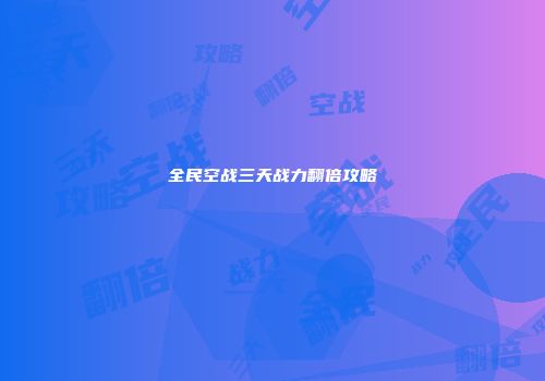 全民空战三天战力翻倍攻略