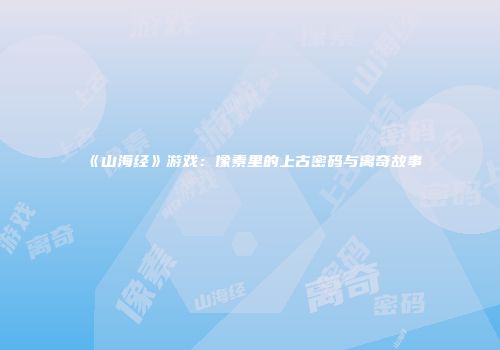 《山海经》游戏：像素里的上古密码与离奇故事