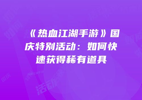 《热血江湖手游》国庆特别活动：如何快速获得稀有道具