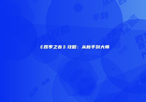 《四季之春》攻略：从新手到大师
