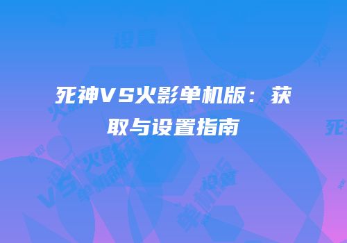 死神VS火影单机版：获取与设置指南