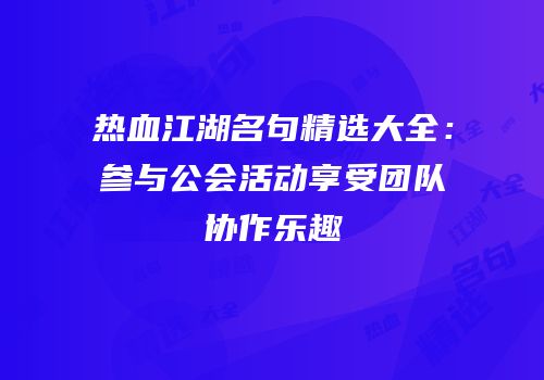 热血江湖名句精选大全：参与公会活动享受团队协作乐趣