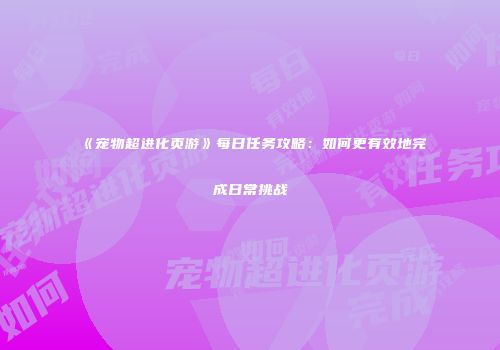 《宠物超进化页游》每日任务攻略：如何更有效地完成日常挑战