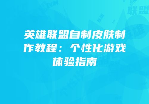 英雄联盟自制皮肤制作教程：个性化游戏体验指南