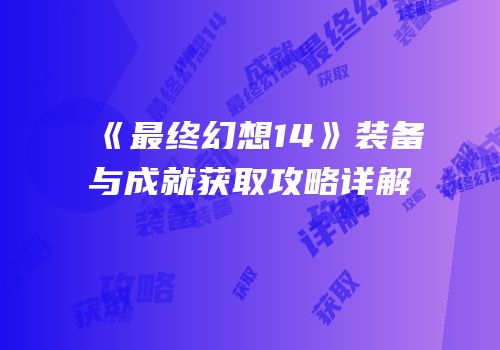 《最终幻想14》装备与成就获取攻略详解