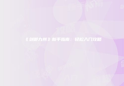 《剑御九州》新手指南：轻松入门攻略