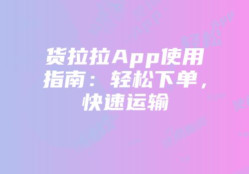 货拉拉App使用指南：轻松下单，快速运输