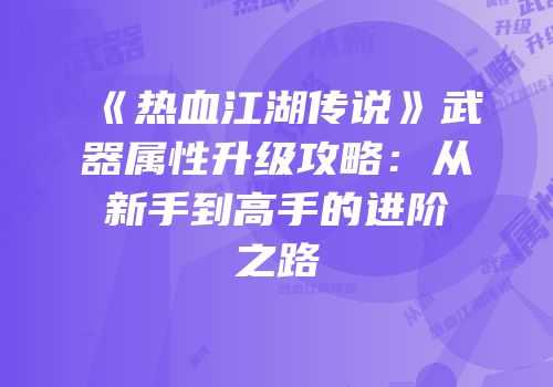 《热血江湖传说》武器属性升级攻略：从新手到高手的进阶之路