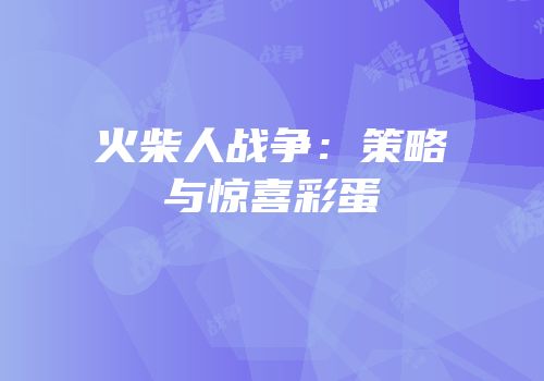 火柴人战争：策略与惊喜彩蛋