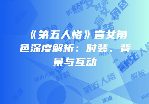 《第五人格》盲女角色深度解析：时装、背景与互动