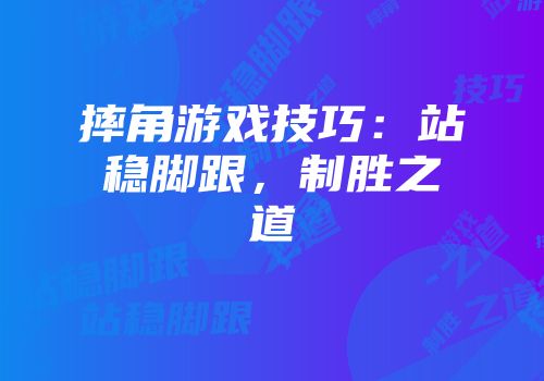 摔角游戏技巧：站稳脚跟，制胜之道