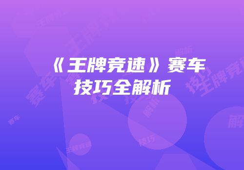 《王牌竞速》赛车技巧全解析