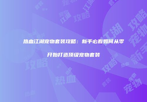 热血江湖宠物套装攻略：新手必看如何从零开始打造顶级宠物套装