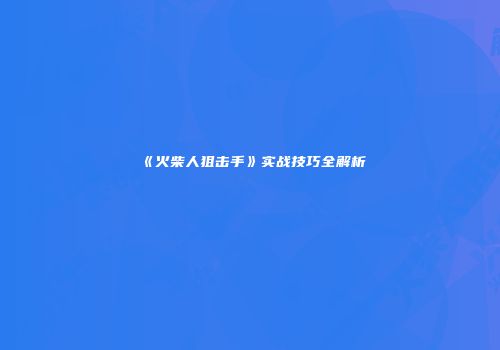 《火柴人狙击手》实战技巧全解析