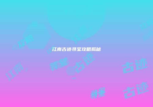 江南古迹寻宝攻略揭秘