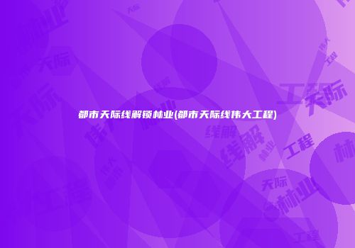 都市天际线解锁林业(都市天际线伟大工程)