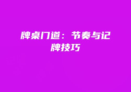 牌桌门道：节奏与记牌技巧