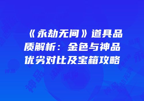 《永劫无间》道具品质解析：金色与神品优劣对比及宝箱攻略