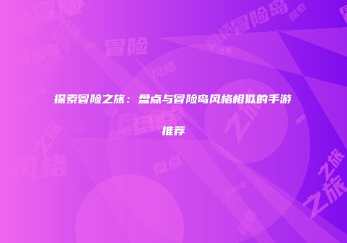 探索冒险之旅：盘点与冒险岛风格相似的手游推荐