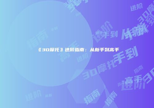 《3D摩托》进阶指南：从新手到高手
