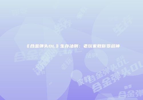 《合金弹头OL》生存法则：老玩家教你变战神