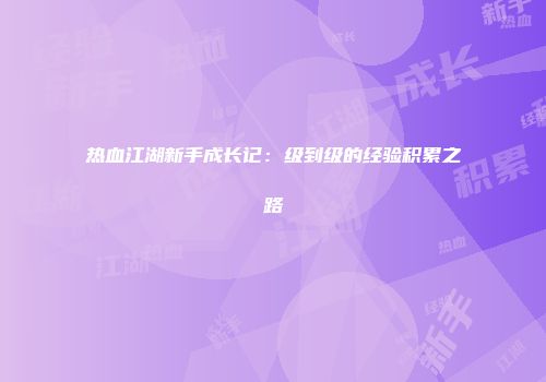 热血江湖新手成长记：级到级的经验积累之路