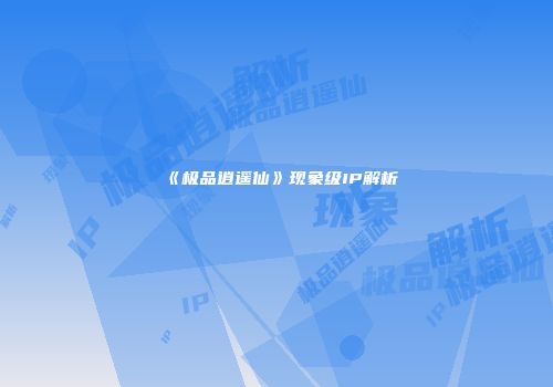 《极品逍遥仙》现象级IP解析