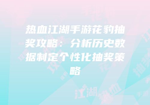 热血江湖手游花豹抽奖攻略：分析历史数据制定个性化抽奖策略