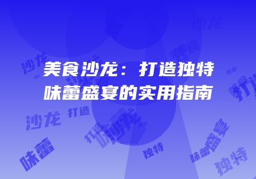 美食沙龙：打造独特味蕾盛宴的实用指南