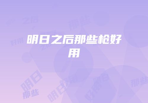 明日之后那些枪好用