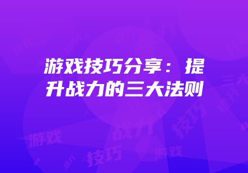 游戏技巧分享：提升战力的三大法则