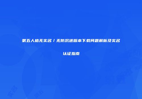 第五人格无实名／无防沉迷版本下载问题解析及实名认证指南