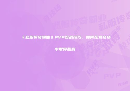 《私服传奇霸业》PVP对战技巧:如何在竞技场中取得胜利