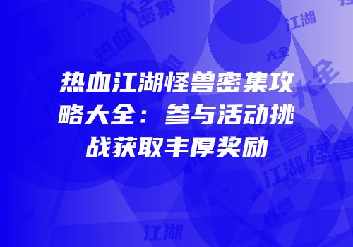 热血江湖怪兽密集攻略大全：参与活动挑战获取丰厚奖励